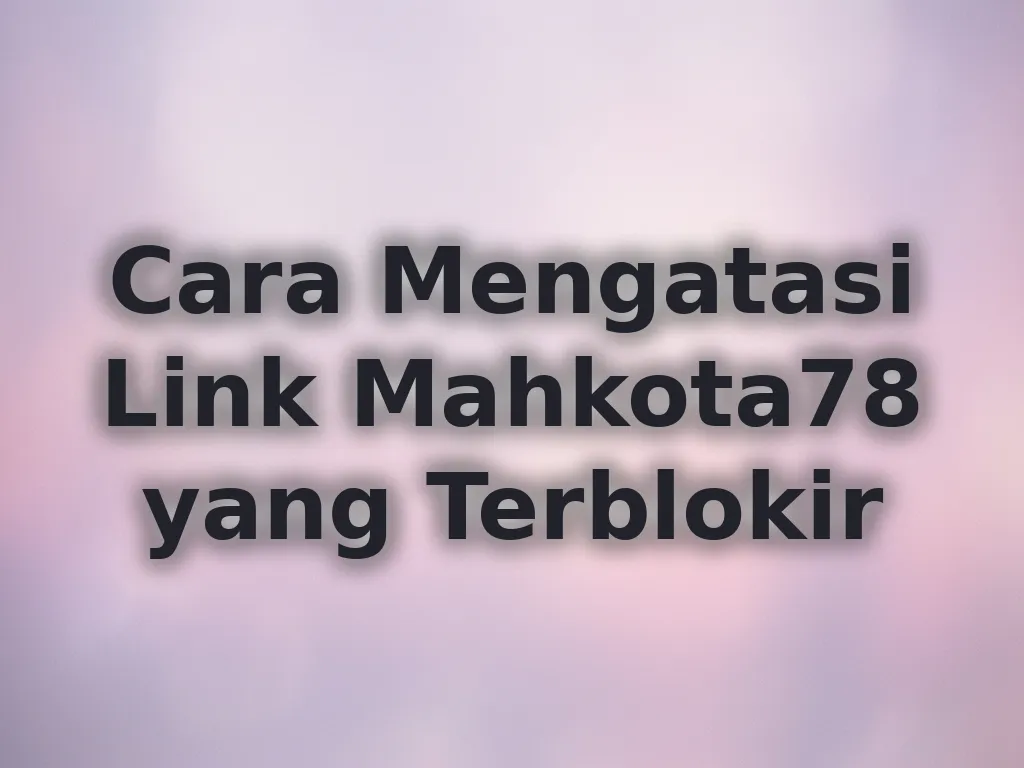 Cara Mengatasi Link Mahkota78 yang Terblokir