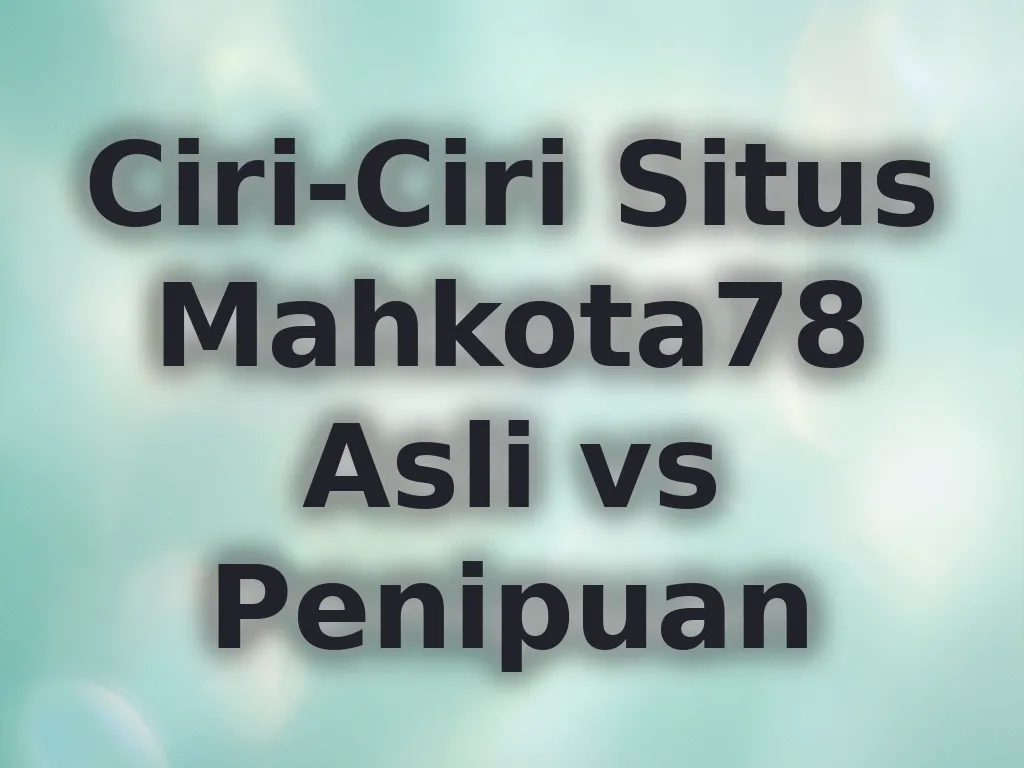 Ciri-Ciri Situs Mahkota78 Asli vs Penipuan