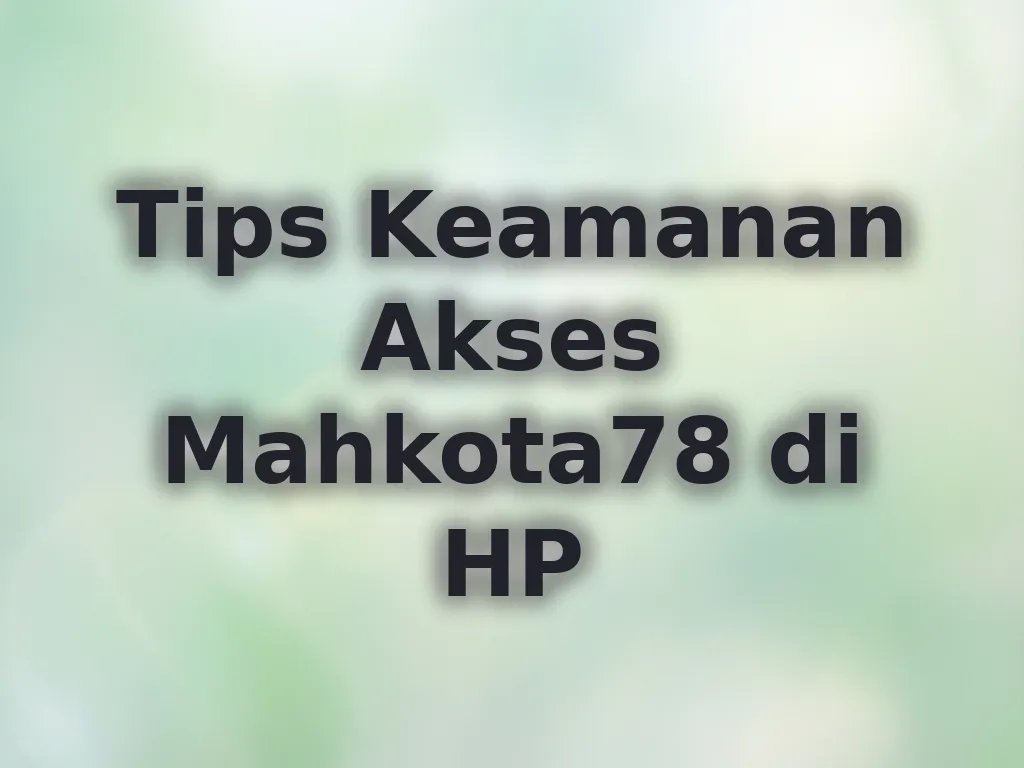 Tips Keamanan Akses Mahkota78 di HP